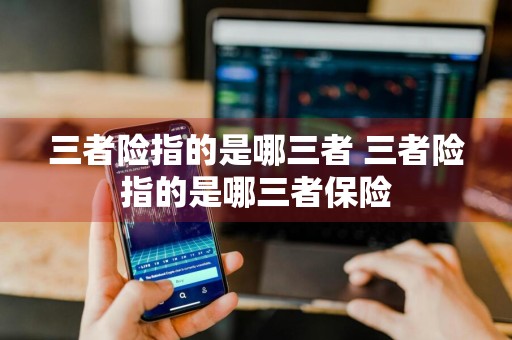 三者险指的是哪三者 三者险指的是哪三者保险