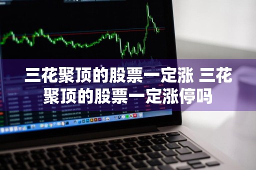 三花聚顶的股票一定涨 三花聚顶的股票一定涨停吗