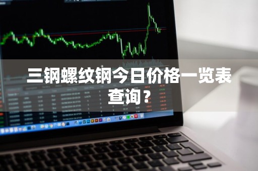 三钢螺纹钢今日价格一览表查询？