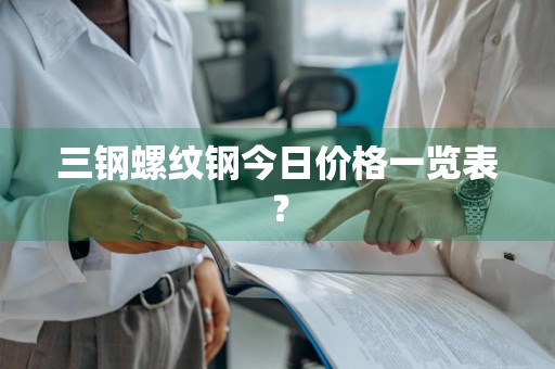 三钢螺纹钢今日价格一览表？
