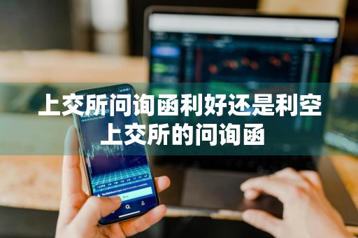 上交所问询函利好还是利空 上交所的问询函