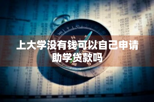上大学没有钱可以自己申请助学贷款吗