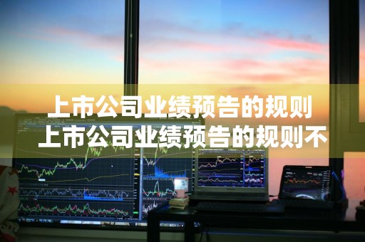 上市公司业绩预告的规则 上市公司业绩预告的规则不包括