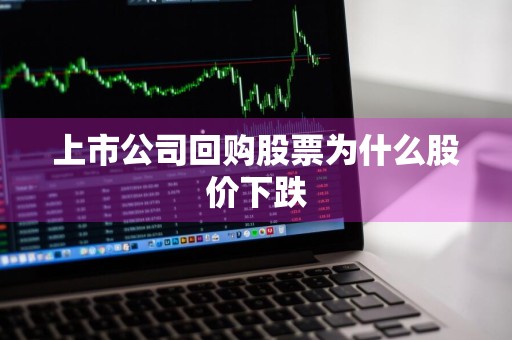 上市公司回购股票为什么股价下跌