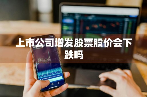 上市公司增发股票股价会下跌吗