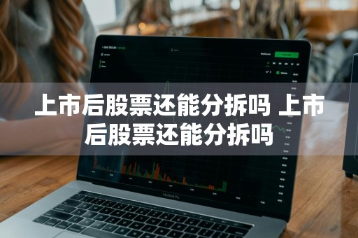 上市后股票还能分拆吗 上市后股票还能分拆吗