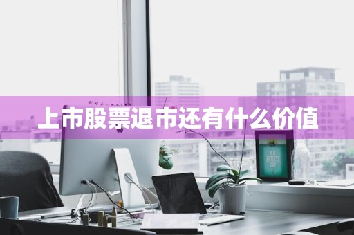 上市股票退市还有什么价值