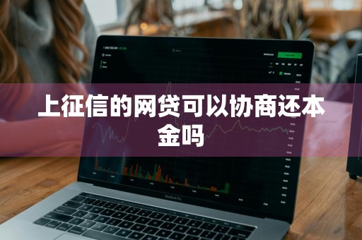 上征信的网贷可以协商还本金吗