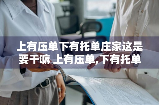 上有压单下有托单庄家这是要干嘛 上有压单,下有托单