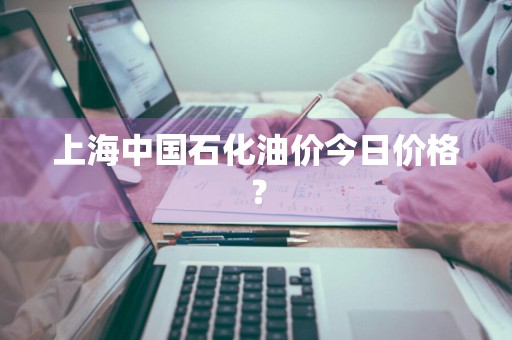 上海中国石化油价今日价格？