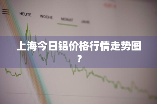 上海今日铝价格行情走势图？