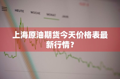 上海原油期货今天价格表最新行情？