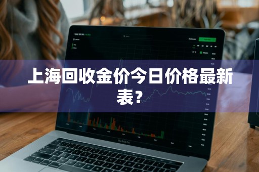 上海回收金价今日价格最新表？