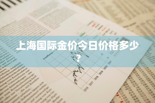 上海国际金价今日价格多少？