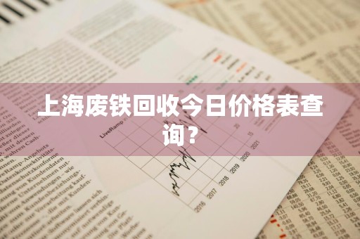 上海废铁回收今日价格表查询？