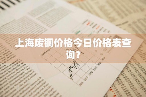 上海废铜价格今日价格表查询？