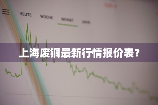 上海废铜最新行情报价表？