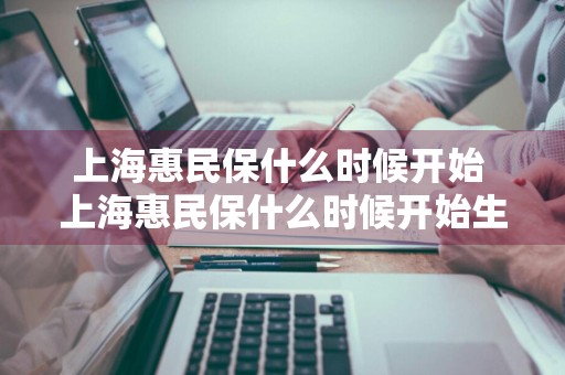 上海惠民保什么时候开始 上海惠民保什么时候开始生效