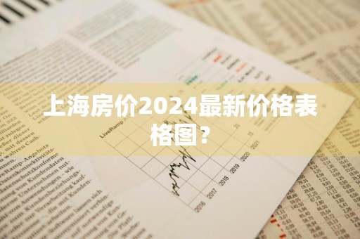 上海房价2024最新价格表格图？