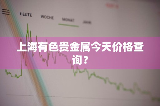 上海有色贵金属今天价格查询？