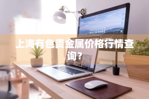 上海有色贵金属价格行情查询？