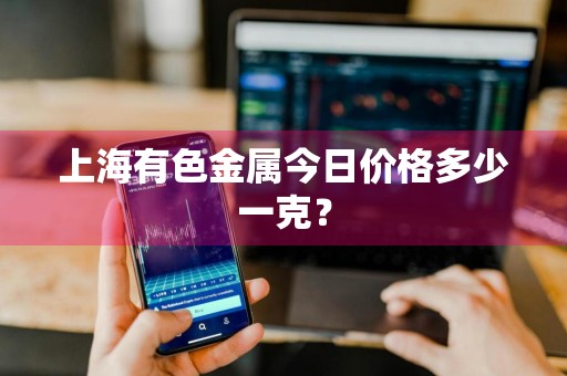 上海有色金属今日价格多少一克？