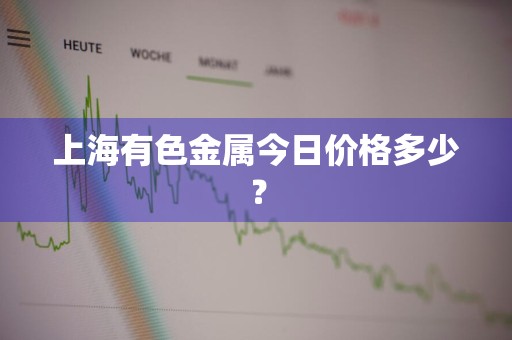 上海有色金属今日价格多少？