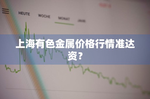上海有色金属价格行情准达资？