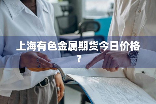上海有色金属期货今日价格？