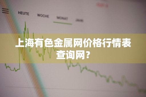 上海有色金属网价格行情表查询网？