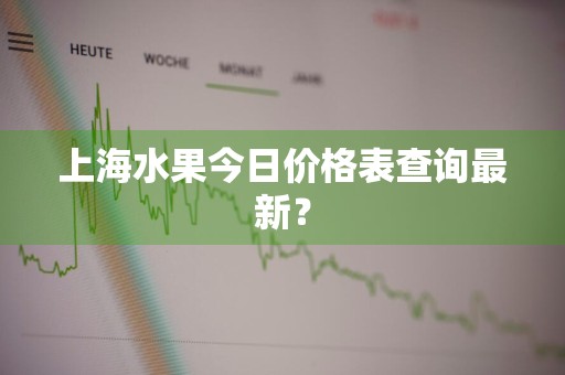 上海水果今日价格表查询最新?
