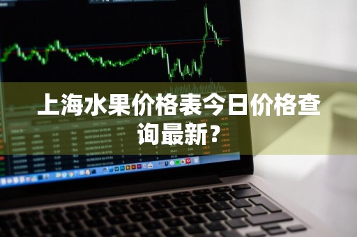 上海水果价格表今日价格查询最新？