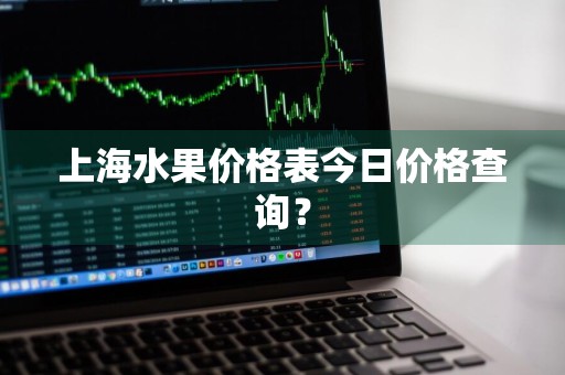 上海水果价格表今日价格查询？