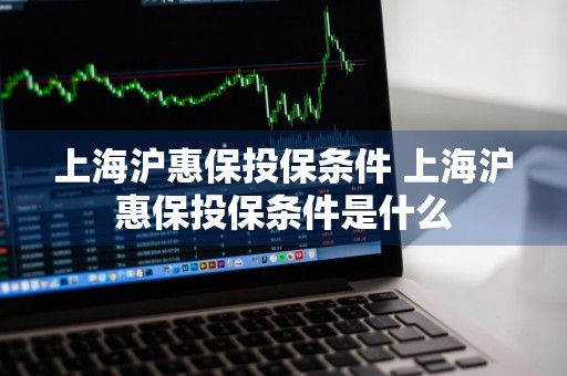 上海沪惠保投保条件 上海沪惠保投保条件是什么