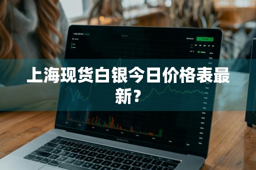 上海现货白银今日价格表最新？