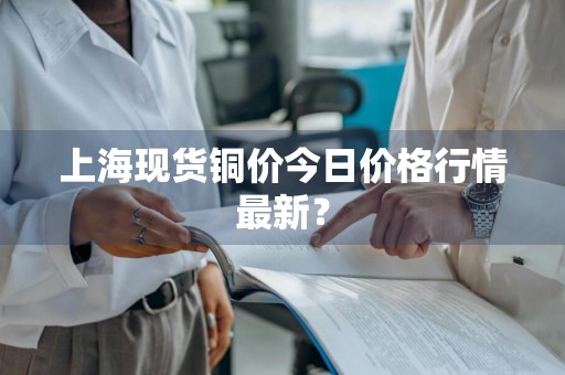 上海现货铜价今日价格行情最新？