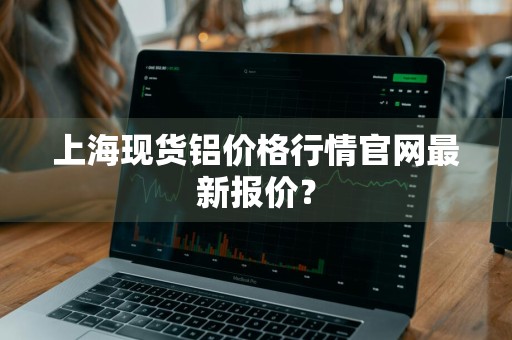 上海现货铝价格行情官网最新报价？