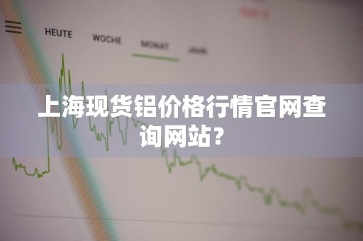 上海现货铝价格行情官网查询网站?