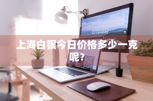 上海白银今日价格多少一克呢？