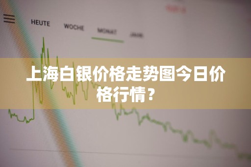 上海白银价格走势图今日价格行情？