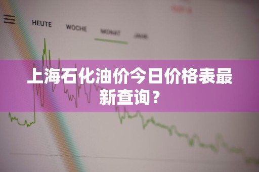 上海石化油价今日价格表最新查询？