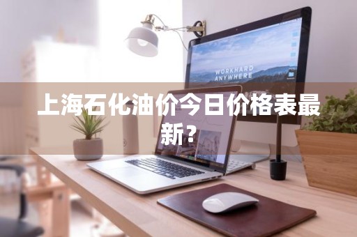 上海石化油价今日价格表最新？