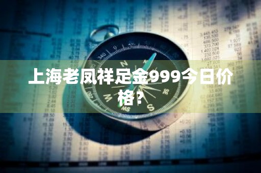 上海老凤祥足金999今日价格？