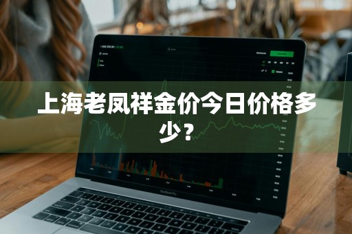 上海老凤祥金价今日价格多少？