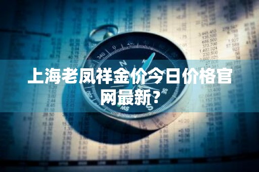 上海老凤祥金价今日价格官网最新？