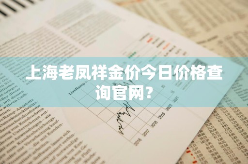 上海老凤祥金价今日价格查询官网？