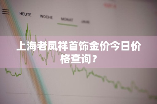 上海老凤祥首饰金价今日价格查询？