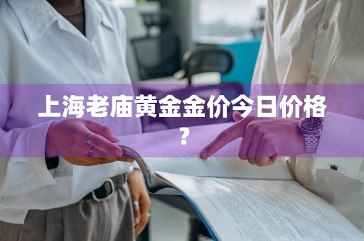 上海老庙黄金金价今日价格?