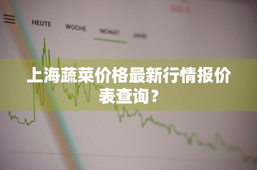 上海蔬菜价格最新行情报价表查询？