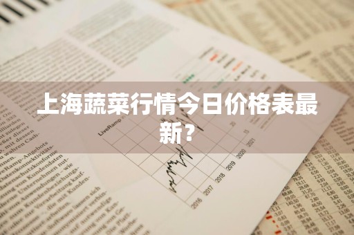 上海蔬菜行情今日价格表最新？